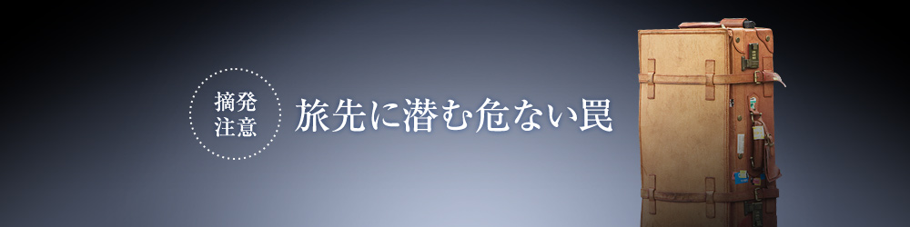 摘発注意 旅先に潜む危ない罠