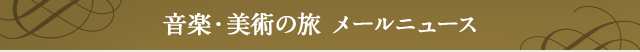 音楽・美術の旅 メールニュース